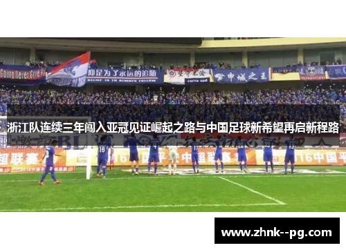 浙江队连续三年闯入亚冠见证崛起之路与中国足球新希望再启新程路